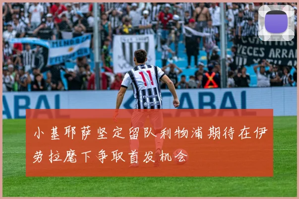 小基耶萨坚定留队利物浦期待在伊劳拉麾下争取首发机会