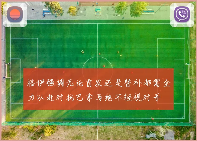 格伊强调无论首发还是替补都需全力以赴对抗巴拿马绝不轻视对手