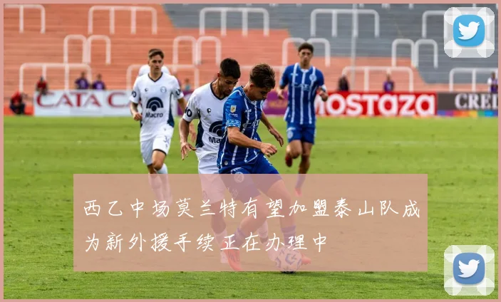 西乙中场莫兰特有望加盟泰山队成为新外援手续正在办理中