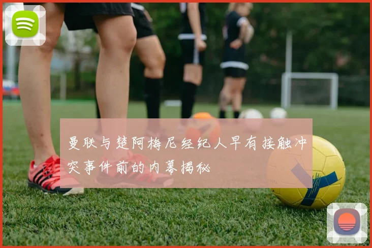 曼联与楚阿梅尼经纪人早有接触冲突事件前的内幕揭秘