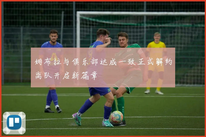 姆布拉与俱乐部达成一致正式解约离队开启新篇章